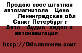 Продаю своё штатная автомагнитола › Цена ­ 2 500 - Ленинградская обл., Санкт-Петербург г. Авто » Аудио, видео и автонавигация   